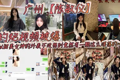 【自拍偷拍】广州陈敏仪约炮视频被爆看似甜美女神的外表下没想到竟然有一颗这么淫荡的心_2024