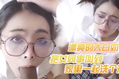 【厂牌经典】把女同事叫到家里一起洗个澡漂亮的大白奶子
