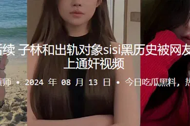 【自拍偷拍】桂哥被出轨后续子林和出轨对象sisi黑历史被网友扒出来并配上通奸视频
