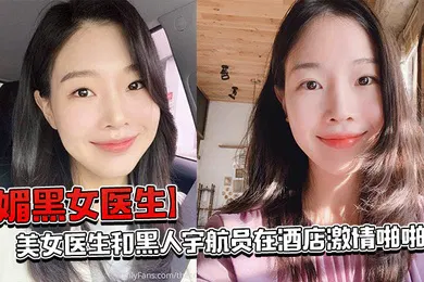 【厂牌经典】媚黑女医生美女医生和黑人宇航员在酒店激情啪啪