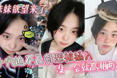 【乱伦】妹妹欲望来了，小穴迫不及待想被插入，没一会就高潮两次