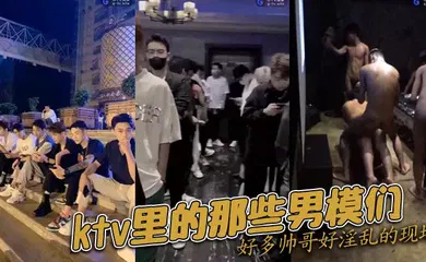 【自拍偷拍】ktv里的那些男模们好多帅哥好淫乱的现场