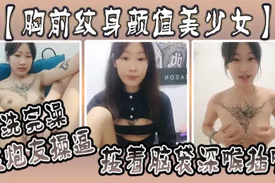 【口交自慰】胸前纹身颜值美少女洗完澡被炮友操逼按着脑袋深喉插嘴多毛小骚逼自己坐上来动射的太快
