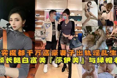【群交多P】高颜长腿白富美莎伊美与绿帽老公真实魔都千万富豪妻子出轨淫乱生活勾引绿帽老公被上司公司老总潜规则与小白脸群P淫乱