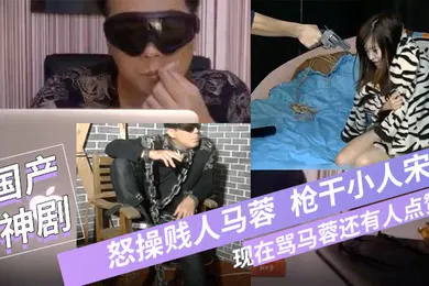 【自拍偷拍】宝强粉丝微性电影-怒操贱人马蓉枪干小人宋喆现在骂马蓉还有人点赞吗国语对白