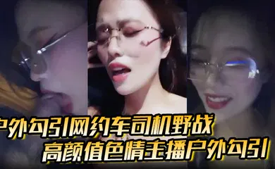 【主播网红】高颜值色情主播户外勾引，打野战刺激极品福利