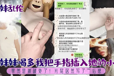【乱伦】兄妹乱伦趁妹妹喝多我把手指插入她的小穴果然是被破处了片尾居然写了艹后感